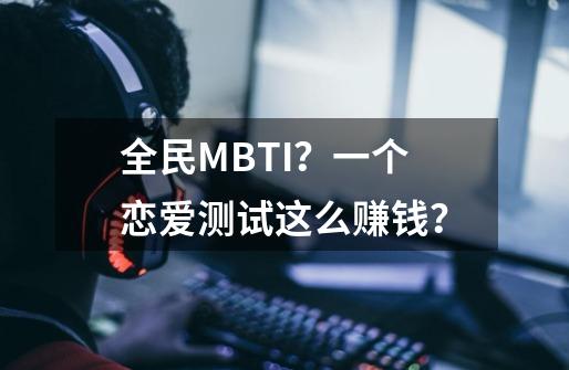 全民MBTI？一个恋爱测试这么赚钱？-第1张-游戏-拼搏