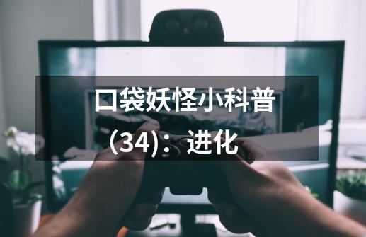 口袋妖怪小科普（34)：进化-第1张-游戏-拼搏