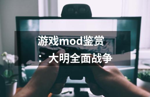 游戏mod鉴赏：大明全面战争-第1张-游戏-拼搏