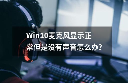 Win10麦克风显示正常但是没有声音怎么办？-第1张-游戏-拼搏