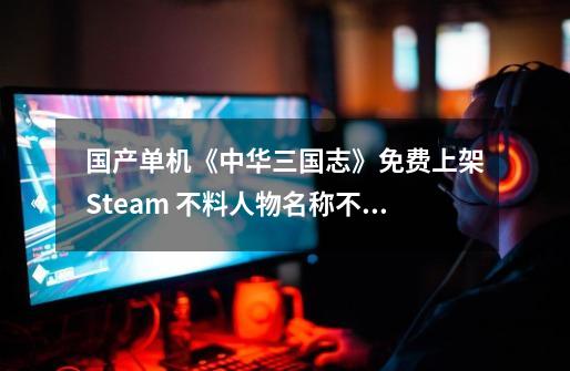 国产单机《中华三国志》免费上架Steam 不料人物名称不符-第1张-游戏-拼搏