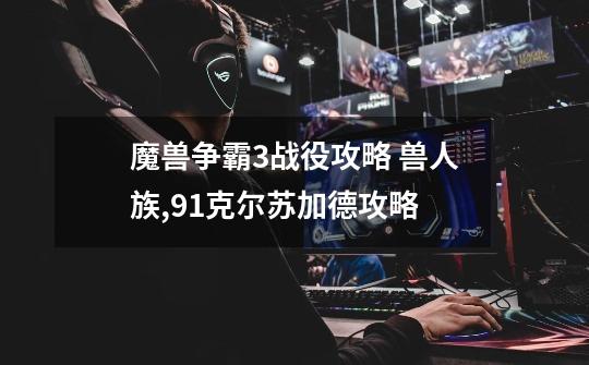 魔兽争霸3战役攻略 兽人族,91克尔苏加德攻略-第1张-游戏-拼搏