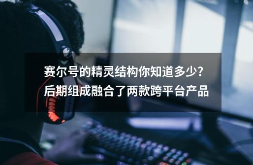 赛尔号的精灵结构你知道多少？后期组成融合了两款跨平台产品-第1张-游戏-拼搏