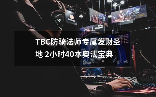 TBC防骑法师专属发财圣地 2小时40本奥法宝典-第1张-游戏-拼搏