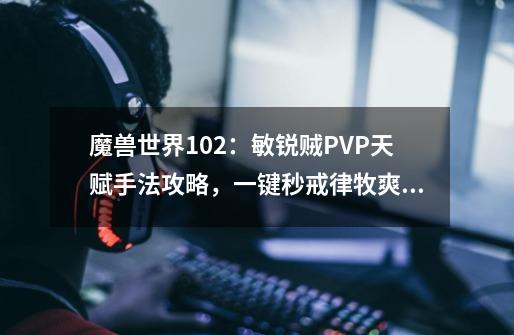 魔兽世界10.2：敏锐贼PVP天赋手法攻略，一键秒戒律牧爽不爽-第1张-游戏-拼搏