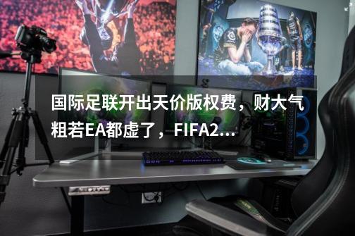 国际足联开出天价版权费，财大气粗若EA都虚了，FIFA22成系列绝唱-第1张-游戏-拼搏