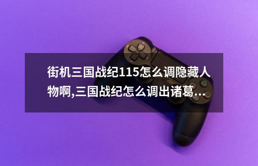 街机三国战纪115怎么调隐藏人物啊,三国战纪怎么调出诸葛亮模式-第1张-游戏-拼搏