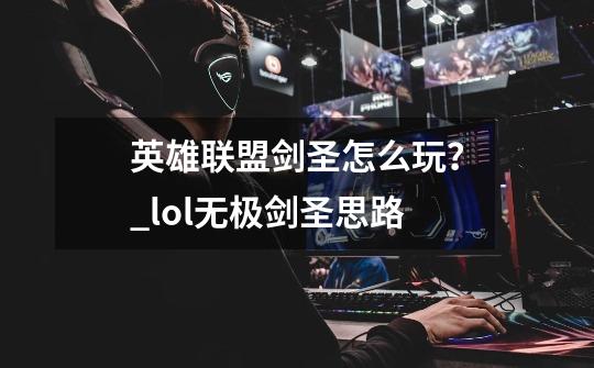 英雄联盟剑圣怎么玩？_lol无极剑圣思路-第1张-游戏-拼搏