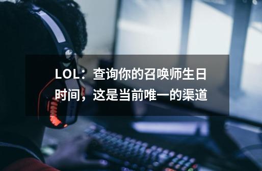 LOL：查询你的召唤师生日时间，这是当前唯一的渠道-第1张-游戏-拼搏