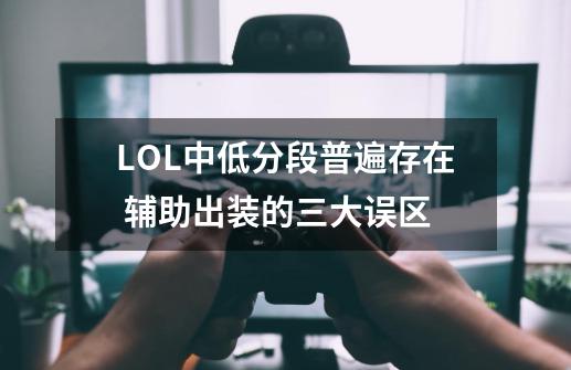 LOL中低分段普遍存在 辅助出装的三大误区-第1张-游戏-拼搏