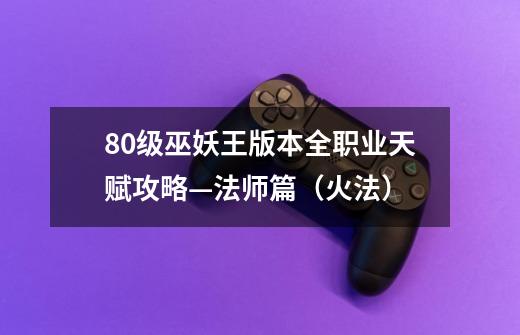 80级巫妖王版本全职业天赋攻略—法师篇（火法）-第1张-游戏-拼搏