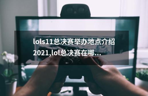 lols11总决赛举办地点介绍2021,lol总决赛在哪儿-第1张-游戏-拼搏