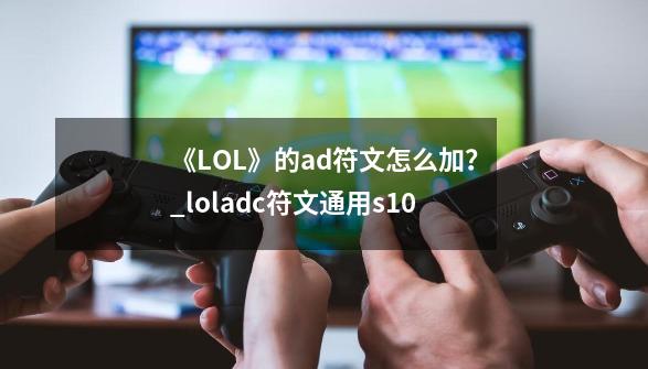 《LOL》的ad符文怎么加？_loladc符文通用s10-第1张-游戏-拼搏