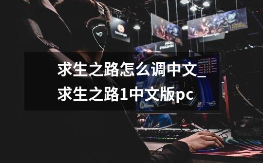 求生之路怎么调中文_求生之路1中文版pc-第1张-游戏-拼搏