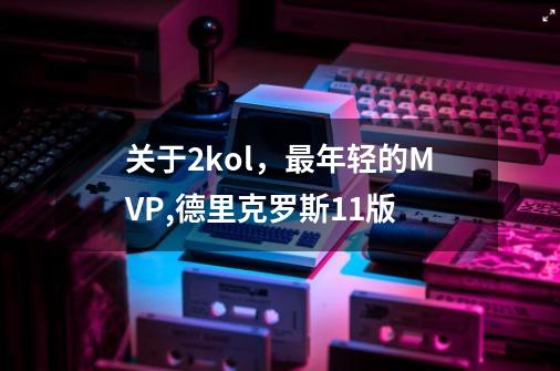 关于2kol，最年轻的MVP,德里克罗斯11版-第1张-游戏-拼搏