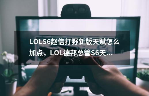 LOLS6赵信打野新版天赋怎么加点，LOL德邦总管S6天赋点法推荐_lols6天赋名字-第1张-游戏-拼搏