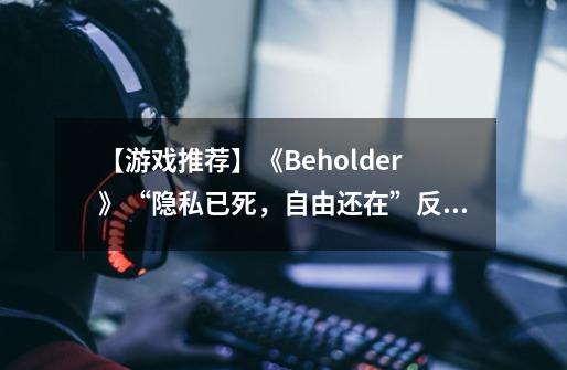 【游戏推荐】《Beholder》“隐私已死，自由还在”反乌托邦游戏-第1张-游戏-拼搏