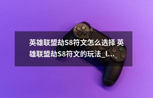 英雄联盟劫S8符文怎么选择 英雄联盟劫S8符文的玩法_lol劫的符文-第1张-游戏-拼搏