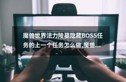 魔兽世界法力陵墓隐藏BOSS任务的上一个任务怎么做,魔兽世界复仇派静止间-第1张-游戏-拼搏