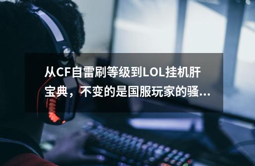 从CF自雷刷等级到LOL挂机肝宝典，不变的是国服玩家的骚套路-第1张-游戏-拼搏