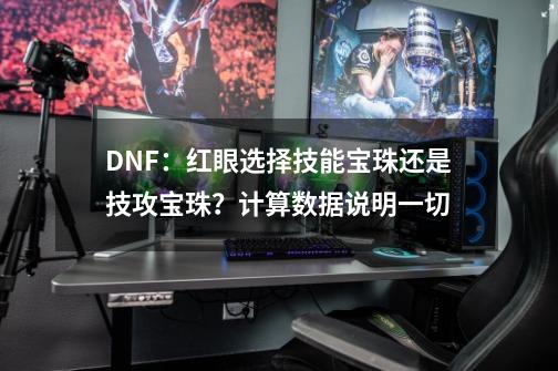 DNF：红眼选择技能宝珠还是技攻宝珠？计算数据说明一切-第1张-游戏-拼搏