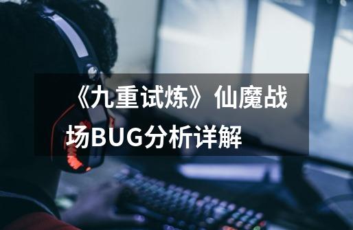 《九重试炼》仙魔战场BUG分析详解-第1张-游戏-拼搏