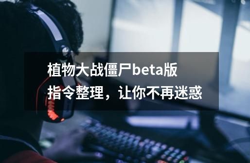 植物大战僵尸beta版指令整理，让你不再迷惑-第1张-游戏-拼搏