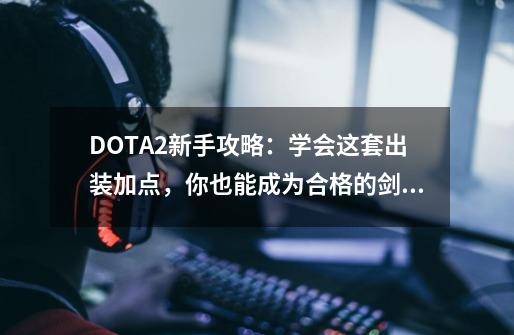 DOTA2新手攻略：学会这套出装加点，你也能成为合格的剑圣-第1张-游戏-拼搏