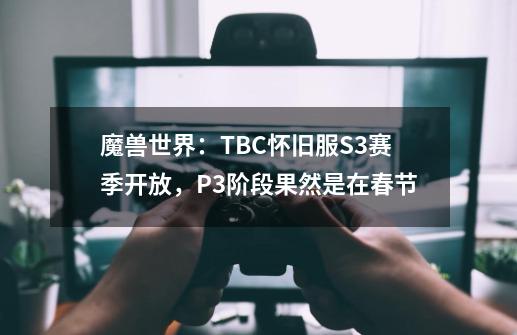 魔兽世界：TBC怀旧服S3赛季开放，P3阶段果然是在春节-第1张-游戏-拼搏