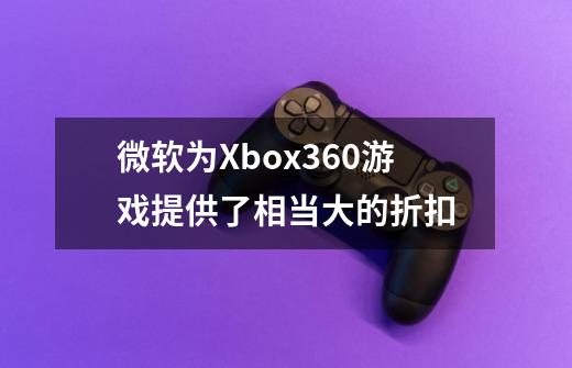 微软为Xbox360游戏提供了相当大的折扣-第1张-游戏-拼搏