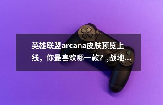 英雄联盟arcana皮肤预览上线，你最喜欢哪一款？,战地法师泽拉斯特效-第1张-游戏-拼搏