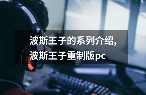 波斯王子的系列介绍,波斯王子重制版pc-第1张-游戏-拼搏