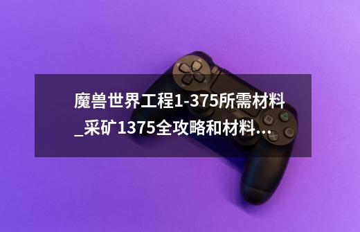 魔兽世界工程1-375所需材料_采矿1375全攻略和材料清单-第1张-游戏-拼搏