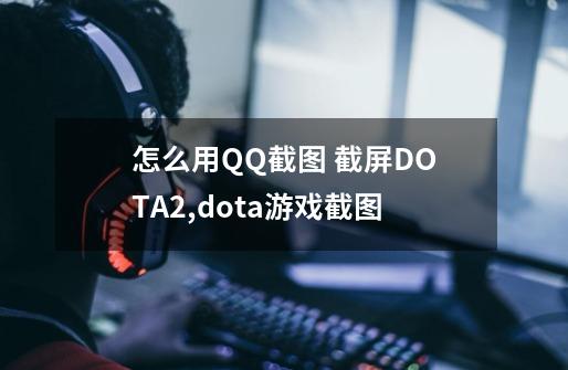 怎么用QQ截图 截屏DOTA2,dota游戏截图-第1张-游戏-拼搏