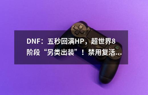 DNF：五秒回满HP，超世界8阶段“另类出装”！禁用复活和恢复无效-第1张-游戏-拼搏