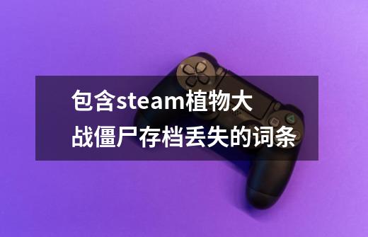 包含steam植物大战僵尸存档丢失的词条-第1张-游戏-拼搏