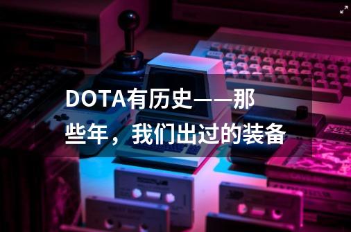 DOTA有历史——那些年，我们出过的装备-第1张-游戏-拼搏