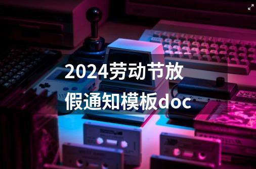 2024劳动节放假通知模板.doc-第1张-游戏-拼搏