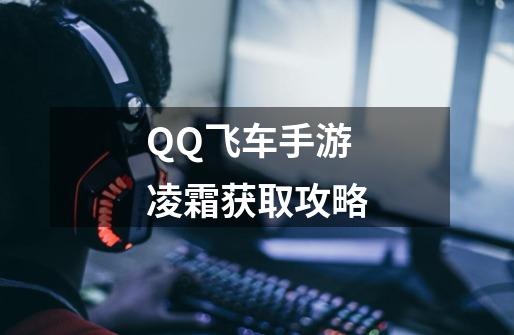 QQ飞车手游凌霜获取攻略-第1张-游戏-拼搏