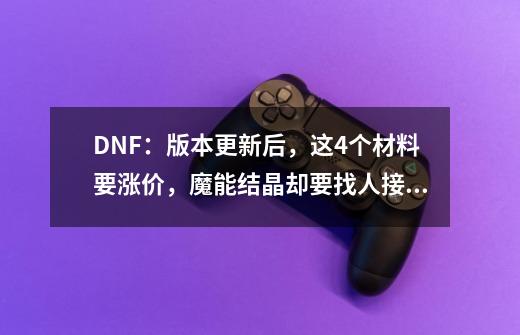 DNF：版本更新后，这4个材料要涨价，魔能结晶却要找人接盘了！-第1张-游戏-拼搏