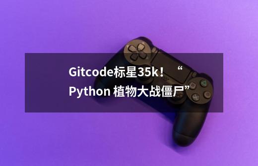 Gitcode标星35k！“Python 植物大战僵尸”-第1张-游戏-拼搏