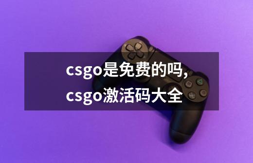 csgo是免费的吗,csgo激活码大全-第1张-游戏-拼搏