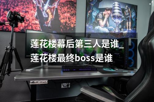 莲花楼幕后第三人是谁_莲花楼最终boss是谁-第1张-游戏-拼搏