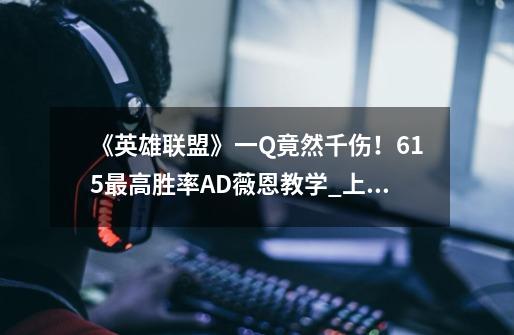 《英雄联盟》一Q竟然千伤！6.15最高胜率AD薇恩教学_上单薇恩符文-第1张-游戏-拼搏