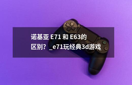 诺基亚 E71 和 E63的区别？_e71玩经典3d游戏-第1张-游戏-拼搏