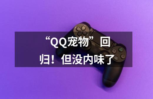 “QQ宠物”回归！但没内味了-第1张-游戏-拼搏