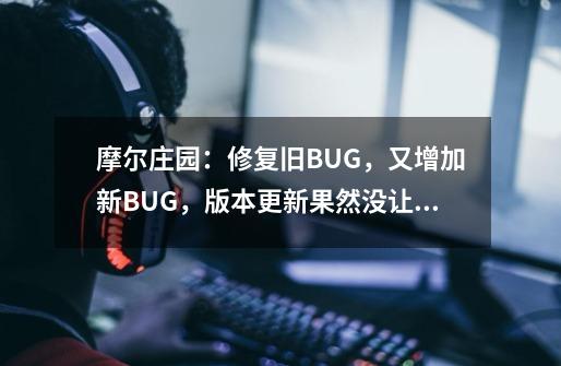 摩尔庄园：修复旧BUG，又增加新BUG，版本更新果然没让大家失望-第1张-游戏-拼搏