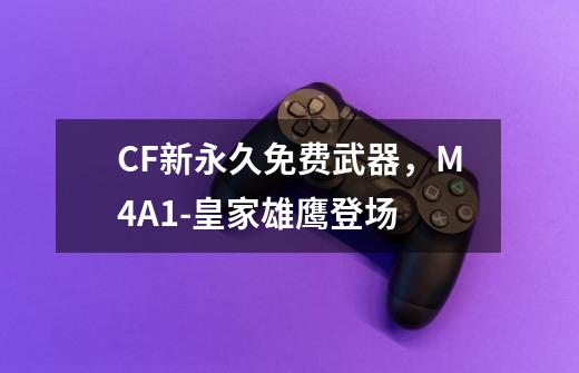 CF新永久免费武器，M4A1-皇家雄鹰登场-第1张-游戏-拼搏