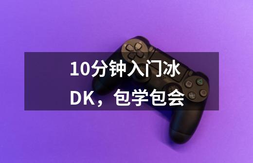 10分钟入门冰DK，包学包会-第1张-游戏-拼搏