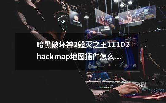 暗黑破坏神2毁灭之王1.11D2hackmap地图插件怎么用，版本对头说具体点_暗黑破坏神地图全开插件-第1张-游戏-拼搏